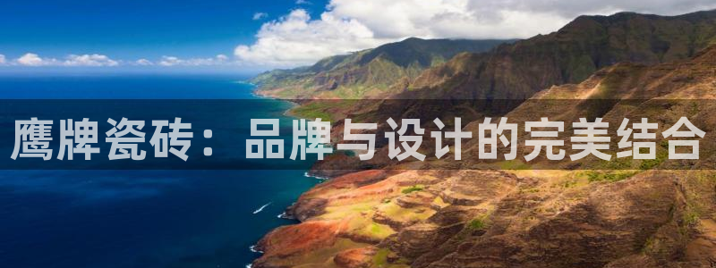 必一体育网页登陆：鹰牌瓷砖：品牌与设计的完美结合